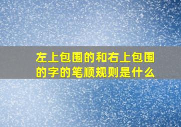 左上包围的和右上包围的字的笔顺规则是什么