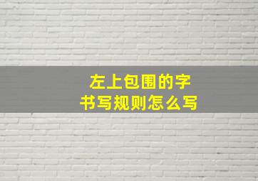 左上包围的字书写规则怎么写