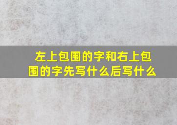 左上包围的字和右上包围的字先写什么后写什么