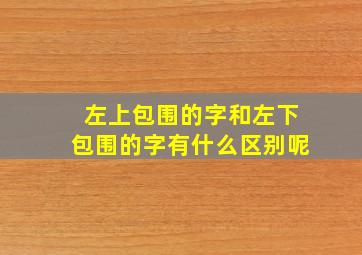 左上包围的字和左下包围的字有什么区别呢