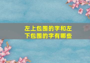 左上包围的字和左下包围的字有哪些