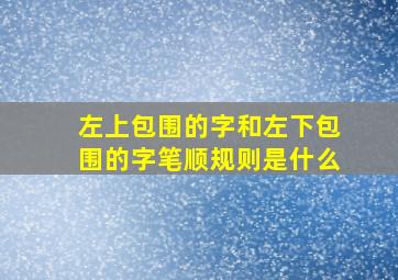 左上包围的字和左下包围的字笔顺规则是什么