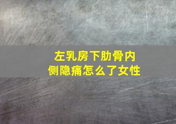 左乳房下肋骨内侧隐痛怎么了女性