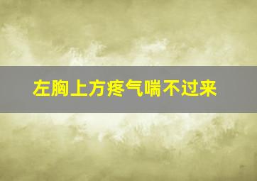 左胸上方疼气喘不过来