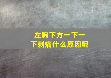 左胸下方一下一下刺痛什么原因呢