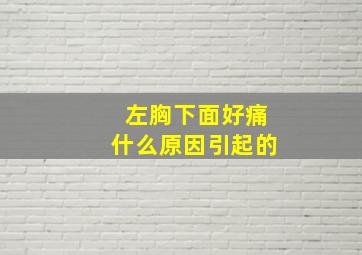 左胸下面好痛什么原因引起的