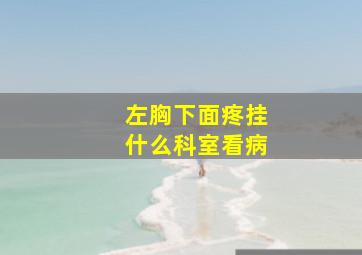 左胸下面疼挂什么科室看病