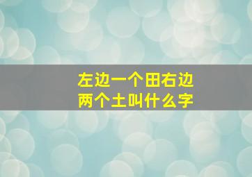 左边一个田右边两个土叫什么字