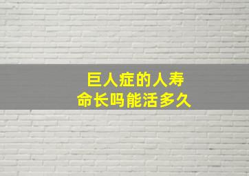 巨人症的人寿命长吗能活多久