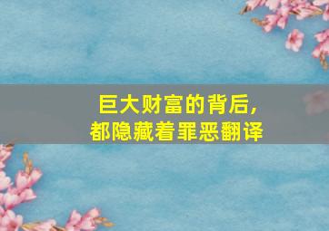 巨大财富的背后,都隐藏着罪恶翻译