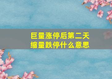 巨量涨停后第二天缩量跌停什么意思