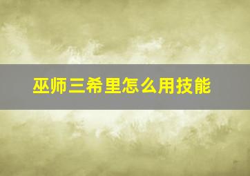 巫师三希里怎么用技能