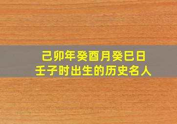 己卯年癸酉月癸巳日壬子时出生的历史名人