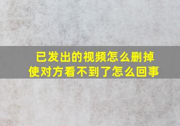 已发出的视频怎么删掉使对方看不到了怎么回事