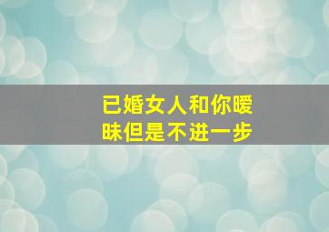 已婚女人和你暧昧但是不进一步