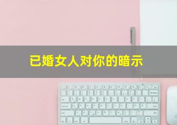 已婚女人对你的暗示