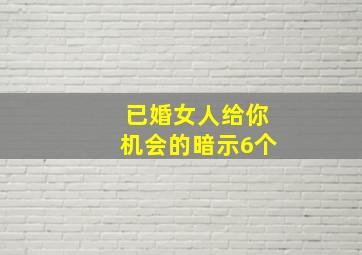 已婚女人给你机会的暗示6个