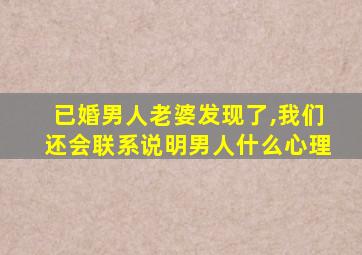 已婚男人老婆发现了,我们还会联系说明男人什么心理