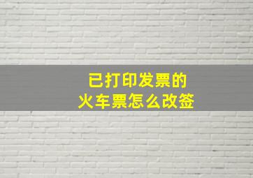 已打印发票的火车票怎么改签