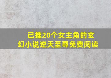 已推20个女主角的玄幻小说逆天至尊免费阅读