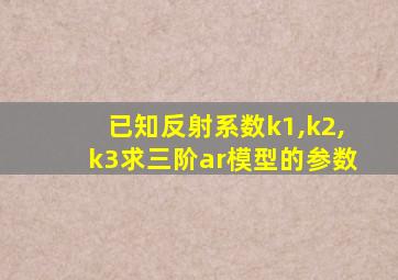 已知反射系数k1,k2,k3求三阶ar模型的参数