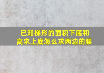 已知梯形的面积下底和高求上底怎么求两边的腰