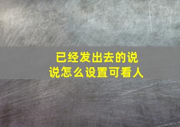 已经发出去的说说怎么设置可看人