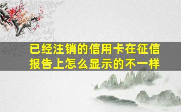 已经注销的信用卡在征信报告上怎么显示的不一样