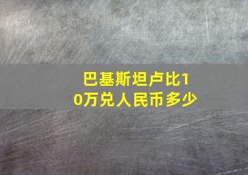 巴基斯坦卢比10万兑人民币多少