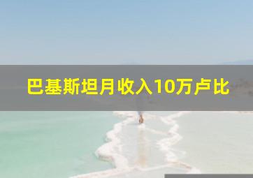 巴基斯坦月收入10万卢比