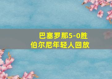 巴塞罗那5-0胜伯尔尼年轻人回放