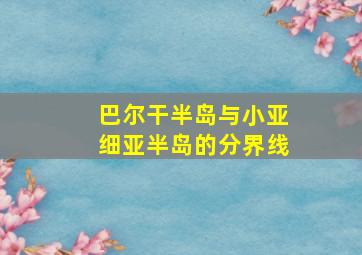 巴尔干半岛与小亚细亚半岛的分界线