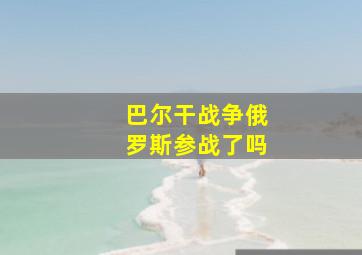 巴尔干战争俄罗斯参战了吗