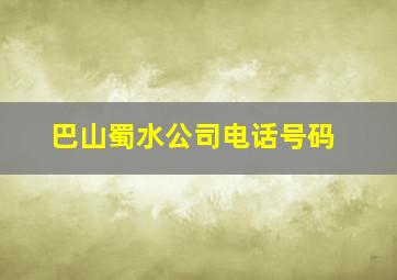 巴山蜀水公司电话号码