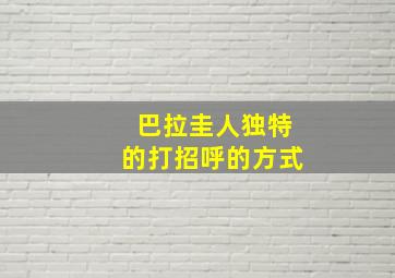 巴拉圭人独特的打招呼的方式