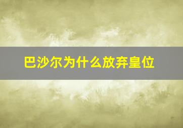 巴沙尔为什么放弃皇位