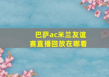 巴萨ac米兰友谊赛直播回放在哪看