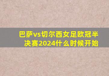 巴萨vs切尔西女足欧冠半决赛2024什么时候开始