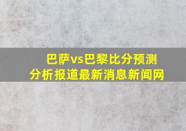 巴萨vs巴黎比分预测分析报道最新消息新闻网