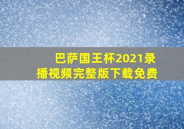 巴萨国王杯2021录播视频完整版下载免费