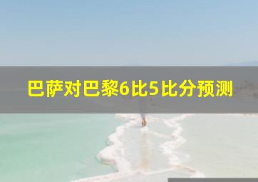 巴萨对巴黎6比5比分预测