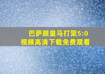 巴萨跟皇马打架5:0视频高清下载免费观看