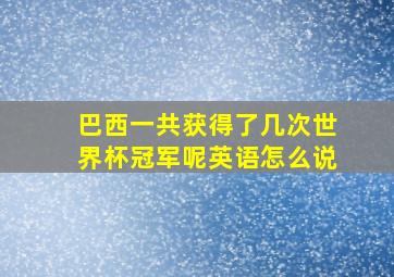 巴西一共获得了几次世界杯冠军呢英语怎么说