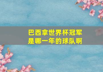 巴西拿世界杯冠军是哪一年的球队啊