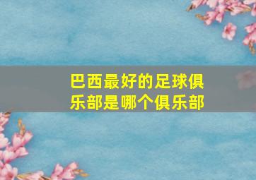 巴西最好的足球俱乐部是哪个俱乐部