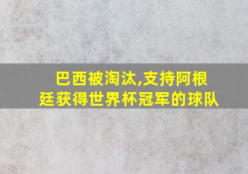 巴西被淘汰,支持阿根廷获得世界杯冠军的球队