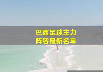 巴西足球主力阵容最新名单