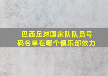 巴西足球国家队队员号码名单在哪个俱乐部效力