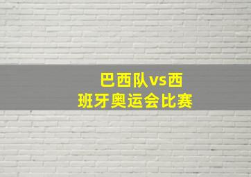 巴西队vs西班牙奥运会比赛