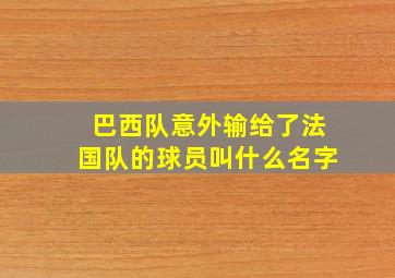 巴西队意外输给了法国队的球员叫什么名字